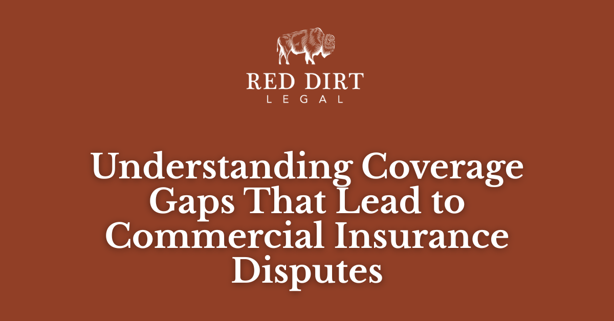 Understanding Coverage Gaps That Lead to Commercial Insurance Disputes_Red Dirt Legal
